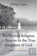 The Perfect Religion, A Beacon To The True Kingdom Of God