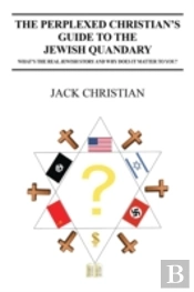 The Perplexed Christian'S Guide To The Jewish Quandary: What'S The Real Jewish Story And Why Does It Matter To You?