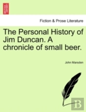 The Personal History Of Jim Duncan. A Chronicle Of Small Beer.