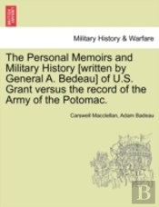 The Personal Memoirs And Military History (Written By General A. Bedeau) Of U.S. Grant Versus The Record Of The Army Of The Potomac.