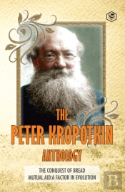The Peter Kropotkin Anthology The Conquest Of Bread & Mutual Aid A Factor Of Evolution