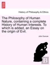 The Philosophy Of Human Nature, Containing A Complete History Of Human Interests. To Which Is Added, An Essay On The Origin Of Evil.