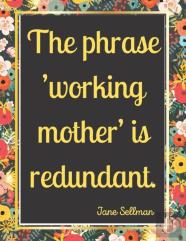 The Phrase 'Working Mother' Is Redundant.
