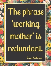 The Phrase 'Working Mother' Is Redundant.