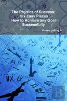 The Physics Of Success: Six Easy Pieces, How To Achieve Any Goal Successfully