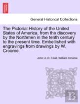 The Pictorial History Of The United States Of America, From The Discovery By The Northmen In The Tenth Century To The Present Time. Embellished With Engravings From Drawings By W. Croome.