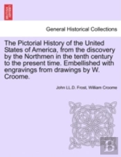 The Pictorial History Of The United States Of America, From The Discovery By The Northmen In The Tenth Century To The Present Time. Embellished With Engravings From Drawings By W. Croome.