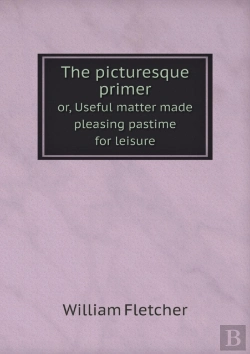 Bertrand.pt - The Picturesque Primer Or, Useful Matter Made Pleasing Pastime For Leisure