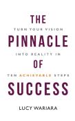 The Pinnacle Of Success - Turn Your Vision Into Reality In Ten Achievable Steps