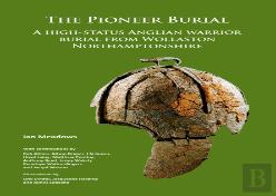 The Pioneer Burial: A High-Status Anglian Warrior Burial From Wollaston Northamptonshire