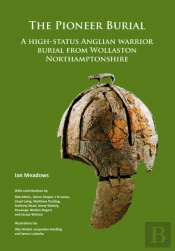 The Pioneer Burial: A High-Status Anglian Warrior Burial From Wollaston Northamptonshire