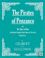 The Pirates Of Penzance; Or, The Slave Of Duty - An Entirely Original Comic Opera In Two Acts (Vocal Score)