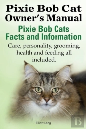 The Pixie Bob Cat Owner'S Manual. Pixie Bob Cats Facts And Information. Care, Personality, Grooming, Health And Feeding All Included.