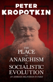 The Place Of Anarchism In Socialistic Evolution - An Address Delivered In Paris