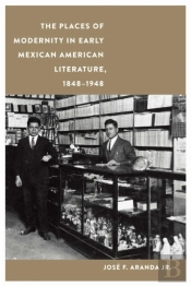 The Places Of Modernity In Early Mexican American Literature, 1848â€“1948