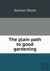 The Plain Path To Good Gardening