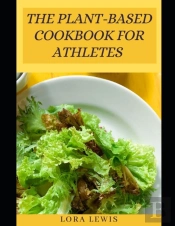 The Plant-Based Cookbook For Athletes