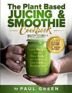 Bertrand.pt - The Plant Based Juicing And Smoothie Cookbook