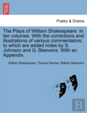 The Plays Of William Shakespeare. In Ten Volumes. With The Corrections And Illustrations Of Various Commentators; To Which Are Added Notes By S. Johns