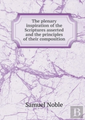 The Plenary Inspiration Of The Scriptures Asserted And The Principles Of Their Composition