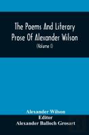 The Poems And Literary Prose Of Alexander Wilson, The American Ornithologist. For The First Time Fully Collected And Compared With The Original And Early Editions, Mss., Etc (Volume I) Prose