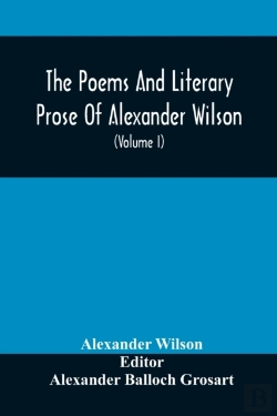 Bertrand.pt - The Poems And Literary Prose Of Alexander Wilson, The American Ornithologist. For The First Time Fully Collected And Compared With The Original And Early Editions, Mss., Etc (Volume I) Prose