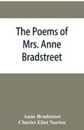 The Poems Of Mrs. Anne Bradstreet (1612-1672) Together With Her Prose Remains