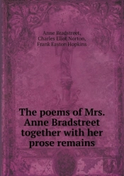 The Poems Of Mrs. Anne Bradstreet Together With Her Prose Remains