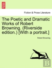 The Poetic And Dramatic Works Of Robert Browning. (Riverside Edition.) (With A Portrait.)