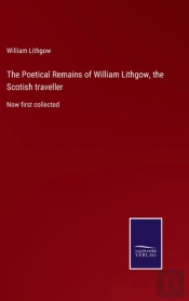 The Poetical Remains Of William Lithgow, The Scotish Traveller