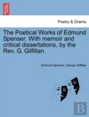 The Poetical Works Of Edmund Spenser. With Memoir And Critical Dissertations, By The Rev. G. Gilfillan.