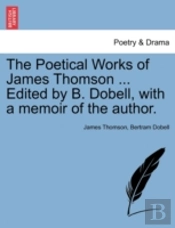 The Poetical Works Of James Thomson ... Edited By B. Dobell, With A Memoir Of The Author.