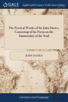 The Poetical Works Of Sir John Davies, Consisting Of His Poem On The Immortality Of The Soul