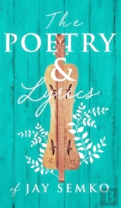 The Poetry And Lyrics Of Jay Semko