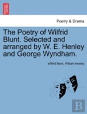 The Poetry Of Wilfrid Blunt. Selected And Arranged By W. E. Henley And George Wyndham.