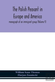 The Polish Peasant In Europe And America; Monograph Of An Immigrant Group (Volume V)