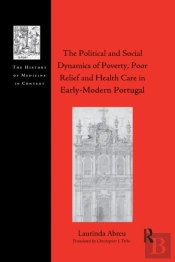 The Political And Social Dynamics Of Poverty, Poor Relief And Health Care In Early-Modern Portugal