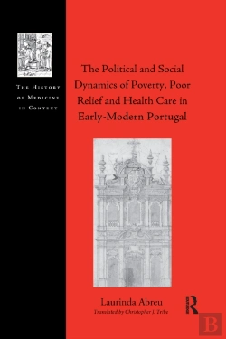 Bertrand.pt - The Political And Social Dynamics Of Poverty, Poor Relief And Health Care In Early-Modern Portugal