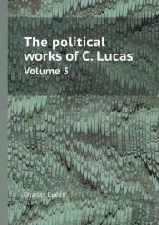 The Political Works Of C. Lucas Volume 5