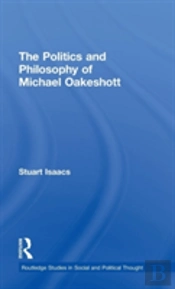 The Politics And Philosophy Of Michael Oakeshott
