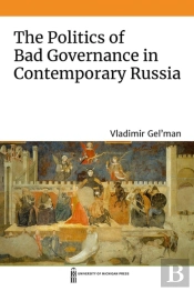 The Politics Of Bad Governance In Contemporary Russia