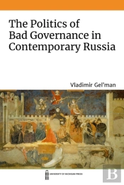 The Politics Of Bad Governance In Contemporary Russia