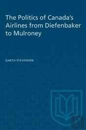 The Politics Of Canada'S Airlines From Diefenbaker To Mulroney