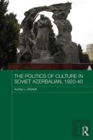 The Politics Of Culture In Soviet Azerbaijan, 1920-40