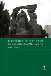 The Politics Of Culture In Soviet Azerbaijan, 1920-40