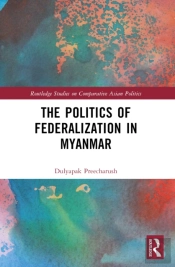 The Politics Of Federalization In Myanmar