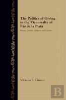 The Politics Of Giving In The Viceroyalty Of Rio De La Plata
