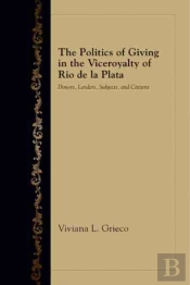 The Politics Of Giving In The Viceroyalty Of Rio De La Plata