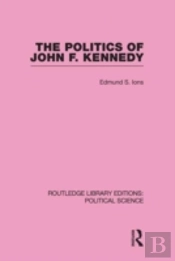 The Politics Of John F. Kennedy (Routledge Library Editions: Political Science Volume 1)