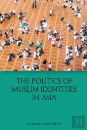 The Politics Of Muslim Identities In Asia